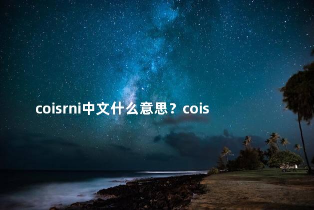 coisrni中文什么意思？coisrni的汉语解释是什么意思