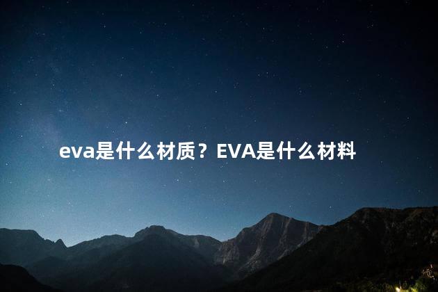 eva是什么材质？EVA是什么材料
