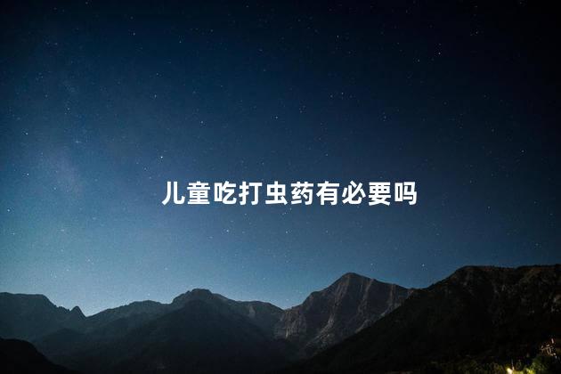 儿童吃打虫药有必要吗