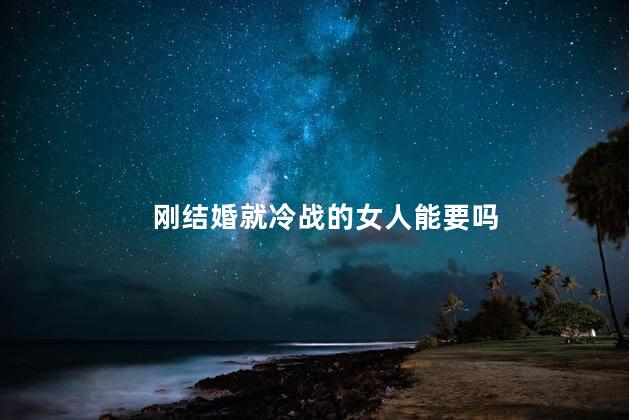 刚结婚就冷战的女人能要吗