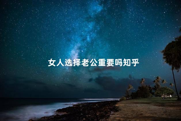 女人选择老公重要吗知乎