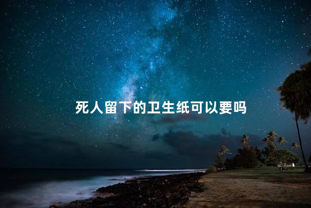 死人留下的卫生纸可以要吗