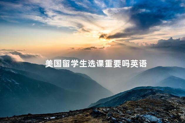 美国留学生选课重要吗英语